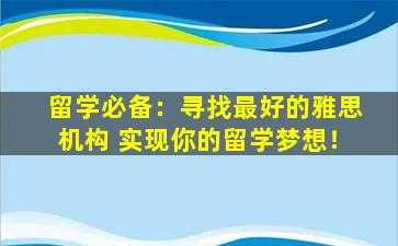 留学必备：寻找最好的雅思机构 实现你的留学梦想！